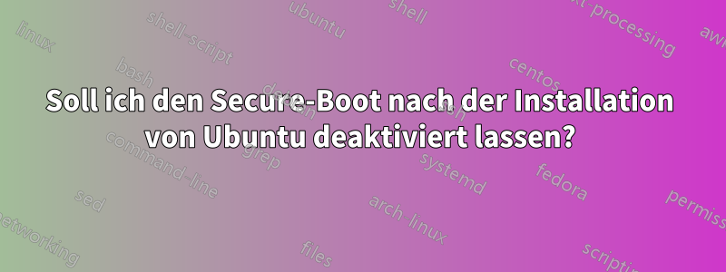Soll ich den Secure-Boot nach der Installation von Ubuntu deaktiviert lassen?