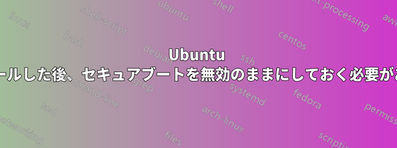 Ubuntu をインストールした後、セキュアブートを無効のままにしておく必要がありますか?