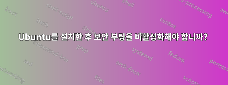 Ubuntu를 설치한 후 보안 부팅을 비활성화해야 합니까?