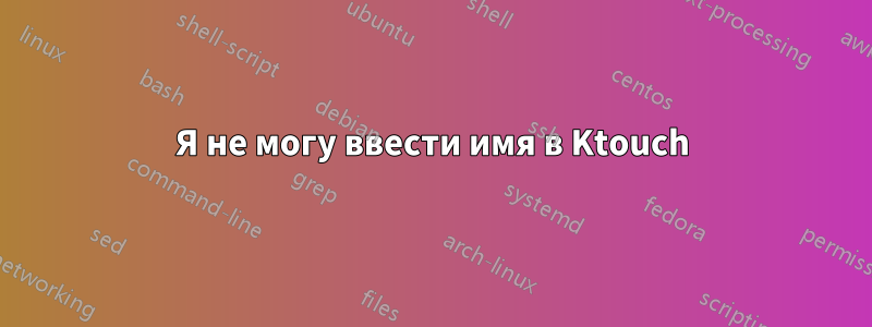 Я не могу ввести имя в Ktouch