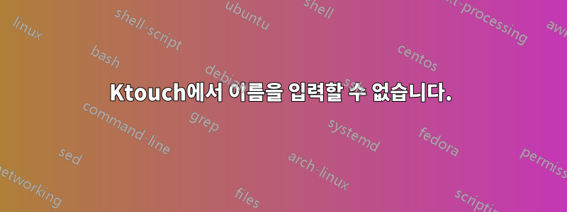 Ktouch에서 이름을 입력할 수 없습니다.