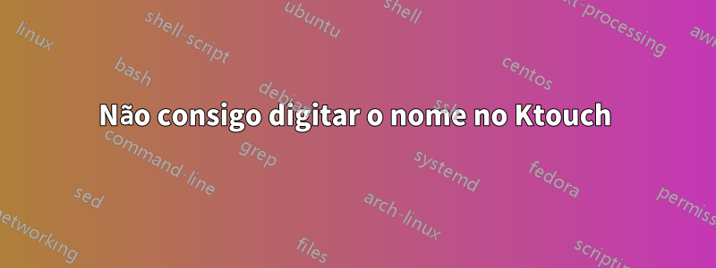 Não consigo digitar o nome no Ktouch