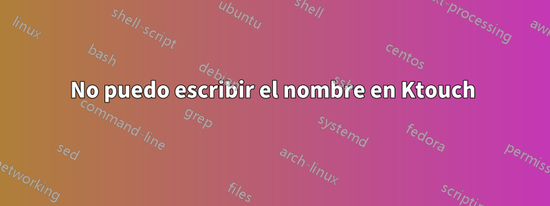 No puedo escribir el nombre en Ktouch