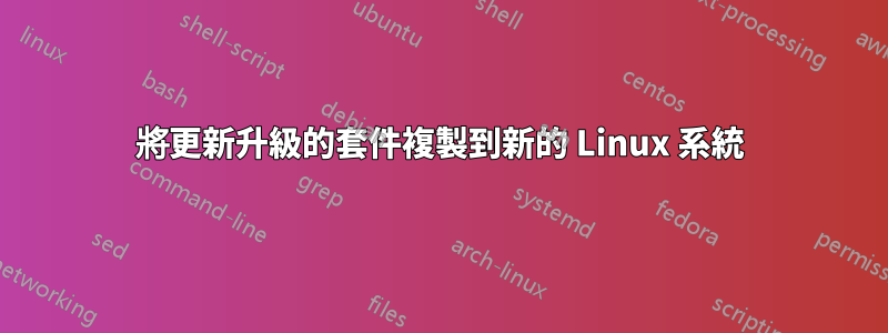 將更新升級的套件複製到新的 Linux 系統