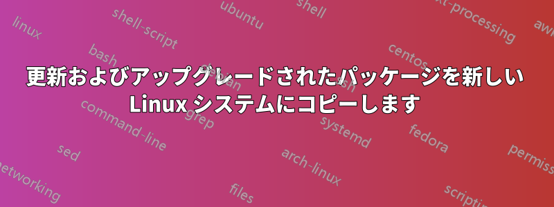 更新およびアップグレードされたパッケージを新しい Linux システムにコピーします