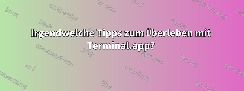 Irgendwelche Tipps zum Überleben mit Terminal.app?