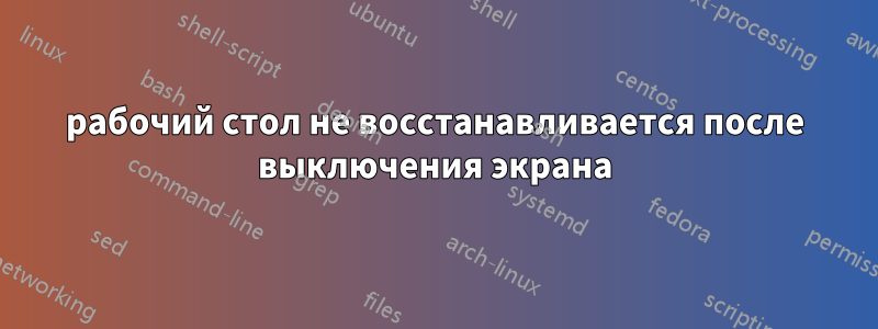 рабочий стол не восстанавливается после выключения экрана