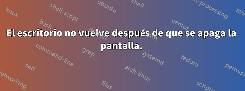 El escritorio no vuelve después de que se apaga la pantalla.