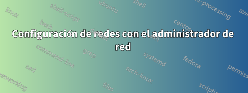 Configuración de redes con el administrador de red