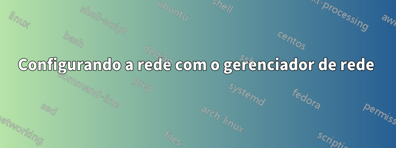 Configurando a rede com o gerenciador de rede