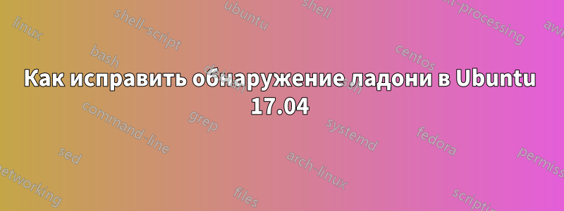 Как исправить обнаружение ладони в Ubuntu 17.04