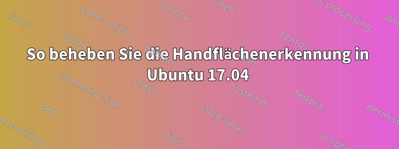 So beheben Sie die Handflächenerkennung in Ubuntu 17.04