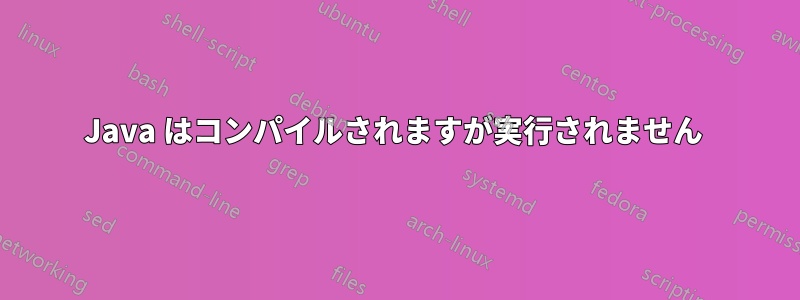 Java はコンパイルされますが実行されません 