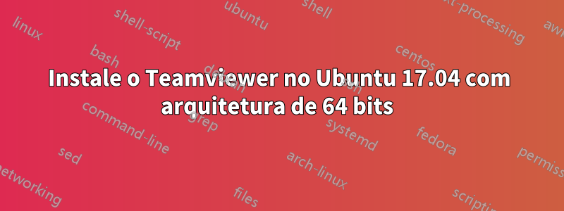 Instale o Teamviewer no Ubuntu 17.04 com arquitetura de 64 bits 