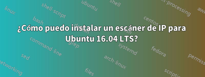 ¿Cómo puedo instalar un escáner de IP para Ubuntu 16.04 LTS?