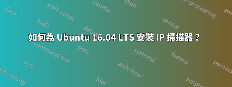 如何為 Ubuntu 16.04 LTS 安裝 IP 掃描器？