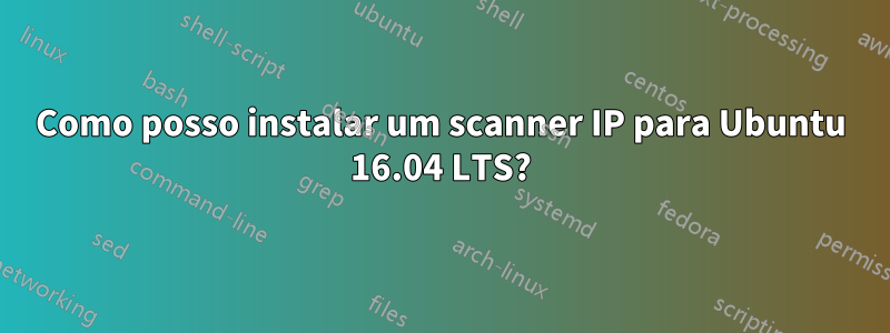 Como posso instalar um scanner IP para Ubuntu 16.04 LTS?
