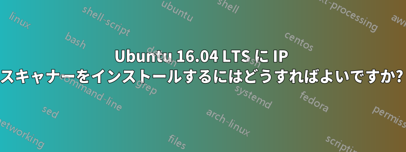 Ubuntu 16.04 LTS に IP スキャナーをインストールするにはどうすればよいですか?