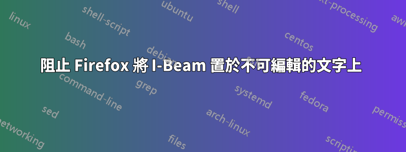 阻止 Firefox 將 I-Beam 置於不可編輯的文字上