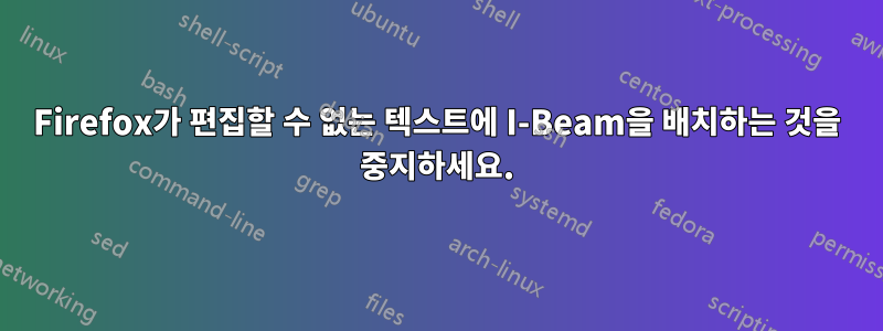 Firefox가 편집할 수 없는 텍스트에 I-Beam을 배치하는 것을 중지하세요.