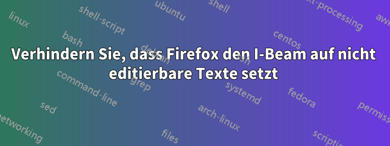 Verhindern Sie, dass Firefox den I-Beam auf nicht editierbare Texte setzt