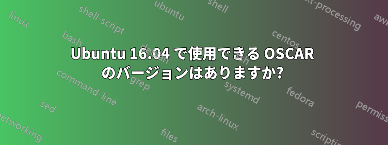 Ubuntu 16.04 で使用できる OSCAR のバージョンはありますか?