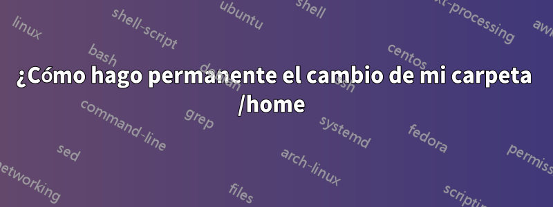 ¿Cómo hago permanente el cambio de mi carpeta /home 