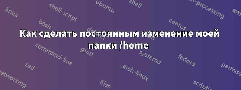 Как сделать постоянным изменение моей папки /home 