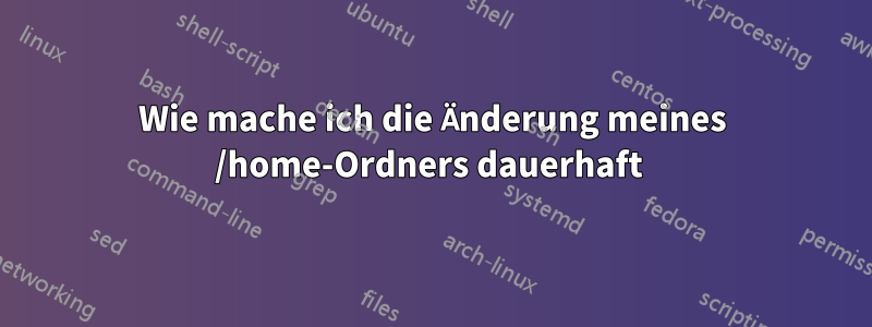 Wie mache ich die Änderung meines /home-Ordners dauerhaft 