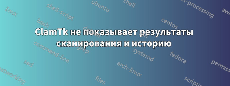 ClamTk не показывает результаты сканирования и историю