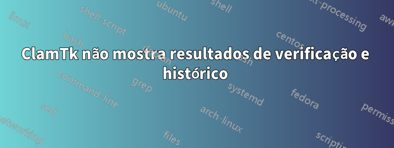 ClamTk não mostra resultados de verificação e histórico