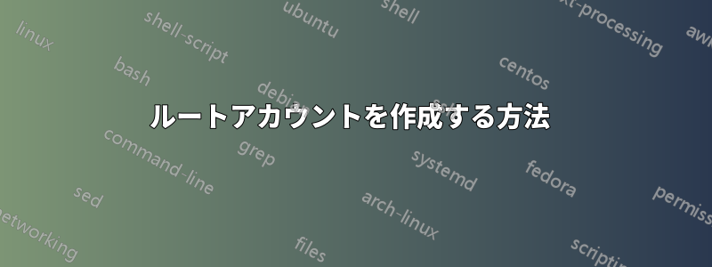 ルートアカウントを作成する方法 