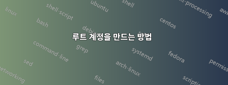 루트 계정을 만드는 방법 