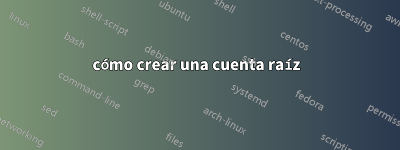 cómo crear una cuenta raíz 