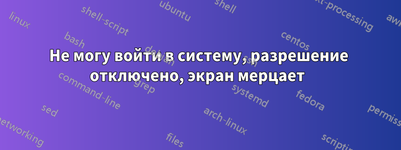 Не могу войти в систему, разрешение отключено, экран мерцает 