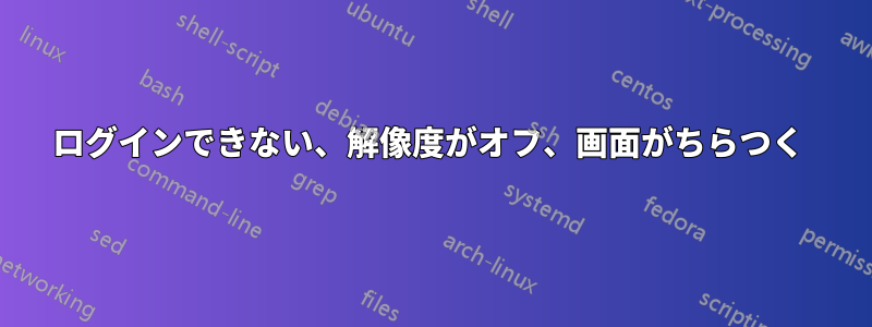 ログインできない、解像度がオフ、画面がちらつく 