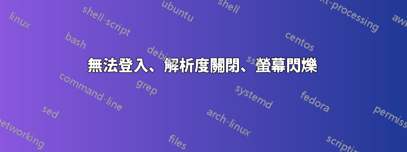 無法登入、解析度關閉、螢幕閃爍