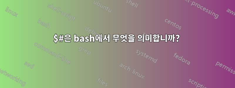 $#은 bash에서 무엇을 의미합니까?
