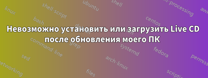 Невозможно установить или загрузить Live CD после обновления моего ПК 