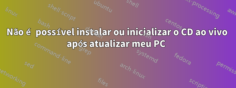 Não é possível instalar ou inicializar o CD ao vivo após atualizar meu PC 