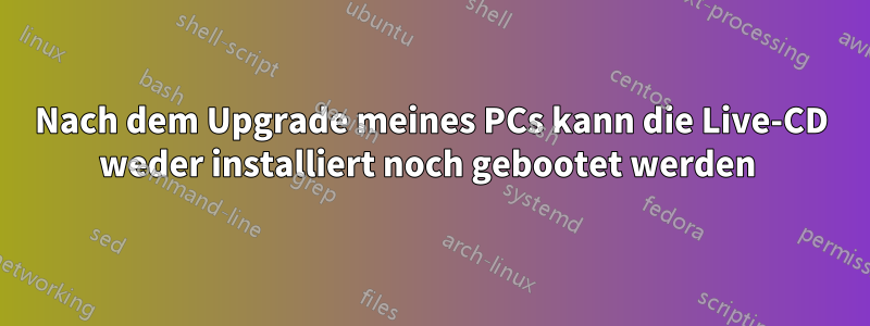 Nach dem Upgrade meines PCs kann die Live-CD weder installiert noch gebootet werden 