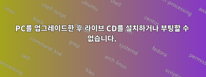 PC를 업그레이드한 후 라이브 CD를 설치하거나 부팅할 수 없습니다.
