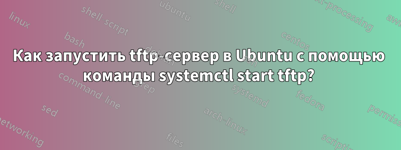 Как запустить tftp-сервер в Ubuntu с помощью команды systemctl start tftp?