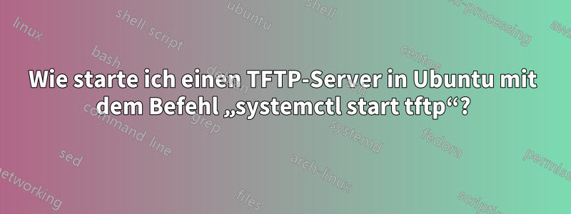 Wie starte ich einen TFTP-Server in Ubuntu mit dem Befehl „systemctl start tftp“?