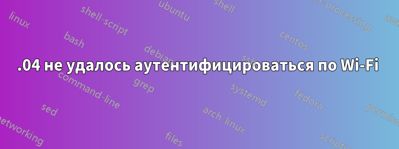 16.04 не удалось аутентифицироваться по Wi-Fi
