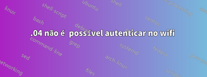 16.04 não é possível autenticar no wifi