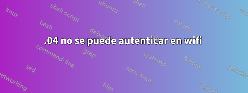 16.04 no se puede autenticar en wifi