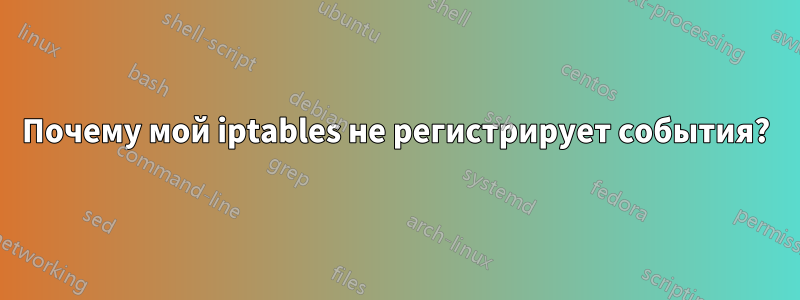 Почему мой iptables не регистрирует события?