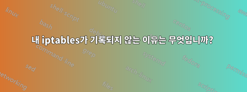 내 iptables가 기록되지 않는 이유는 무엇입니까?