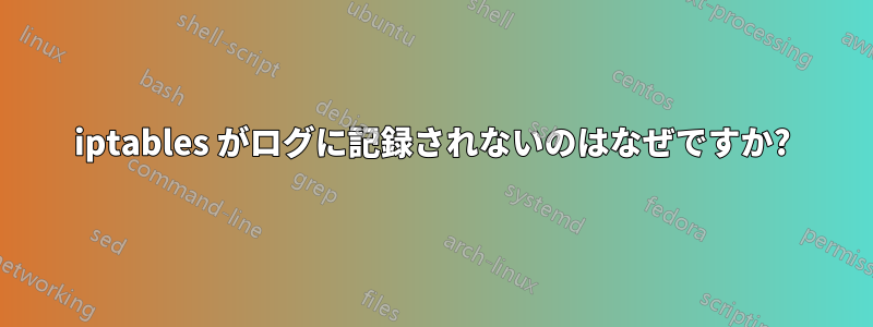 iptables がログに記録されないのはなぜですか?